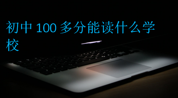 初中100多分能读什么学校