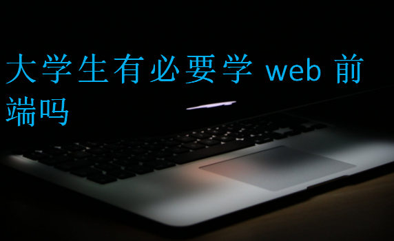 大学生有必要学web前端吗