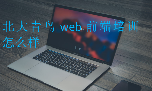 北大青鸟web前端培训怎么样