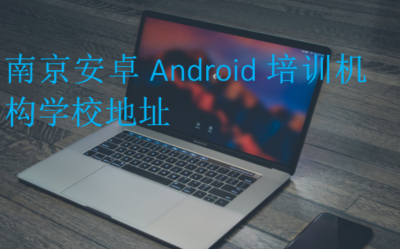 南京安卓Android培训机构学校地址