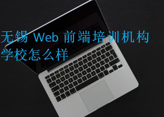 无锡Web前端培训机构学校怎么样