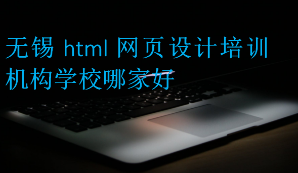 无锡html网页设计培训机构学校哪家好