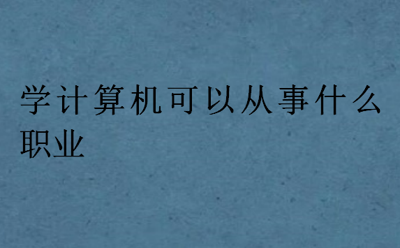 学计算机可以从事什么职业