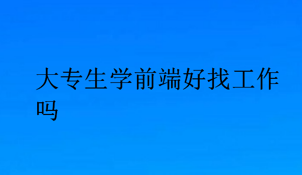 大专生学前端好找工作吗