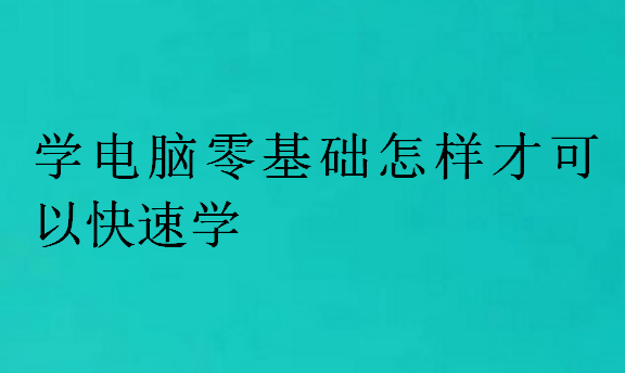 学电脑零基础怎样才可以快速学