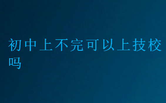 初中上不完可以上技校吗