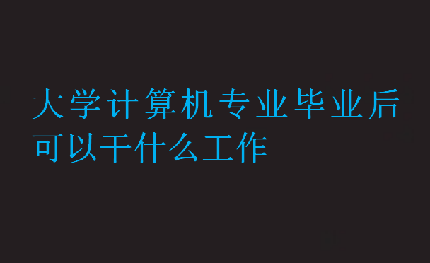 大学计算机专业毕业后可以干什么工作