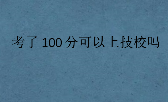 考了100分可以上技校吗