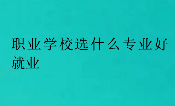 职业学校选什么专业好就业