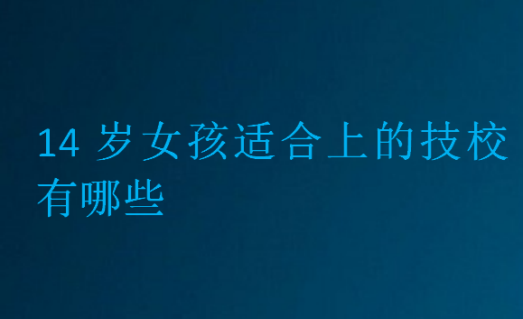 14岁女孩适合上的技校有哪些