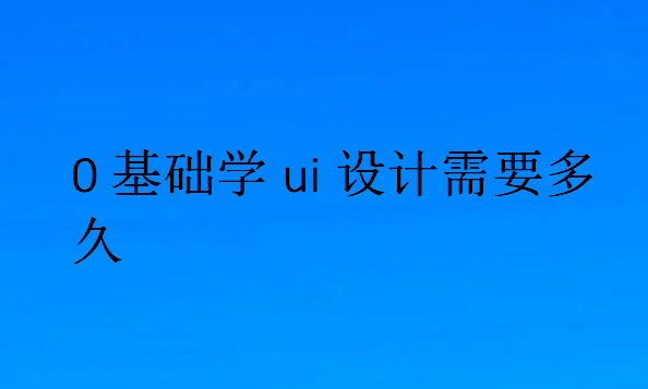 0基础学ui设计需要多久