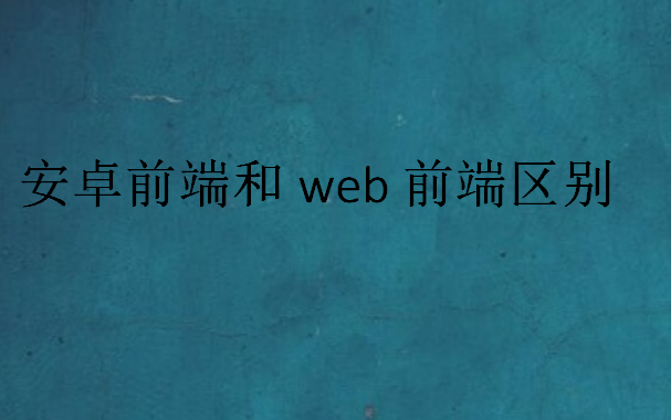 安卓前端和web前端区别