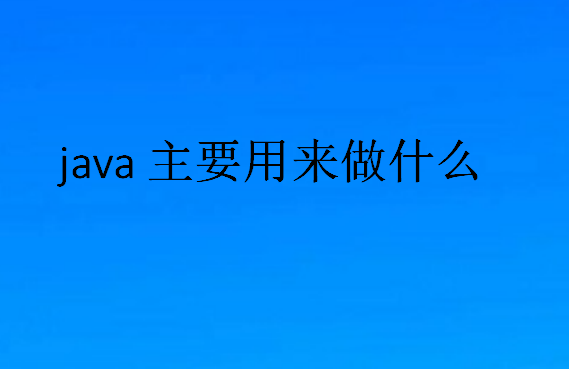 java主要用来做什么