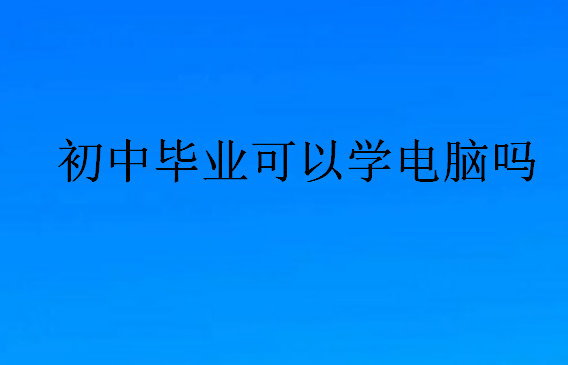 初中毕业可以学电脑吗