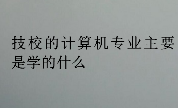 技校的计算机专业主要是学的什么