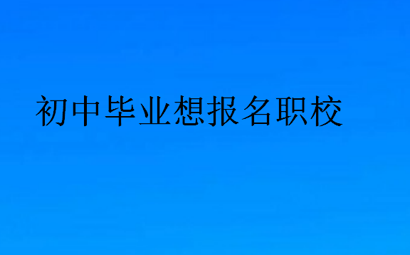 初中毕业想报名职校