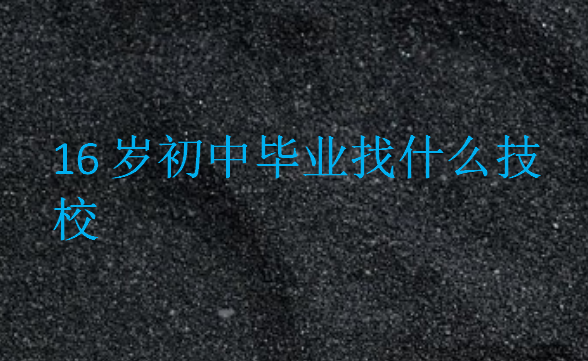 16岁初中毕业找什么技校