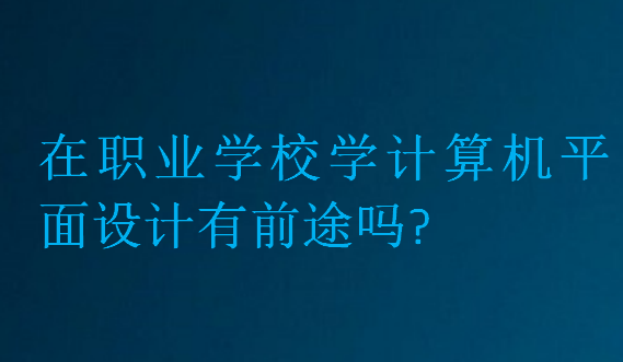 在职业学校学计算机平面设计有前途吗