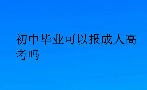 初中毕业可以报成人高考吗