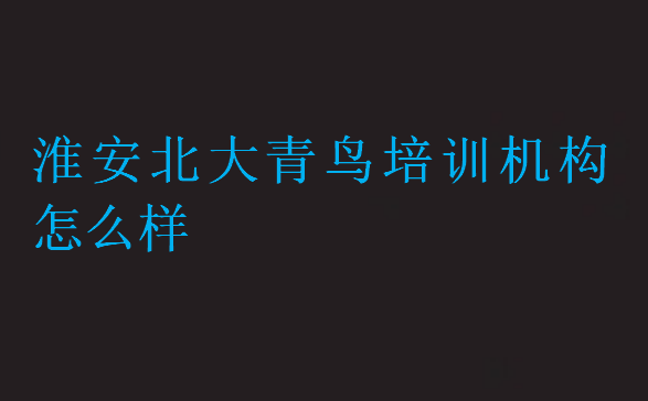 淮安北大青鸟培训机构怎么样