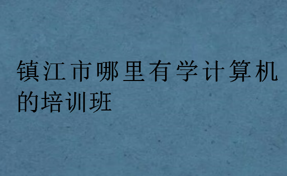 镇江市哪里有学计算机的培训班