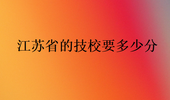 江苏省的技校要多少分