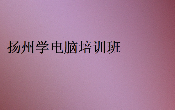 扬州学电脑培训班