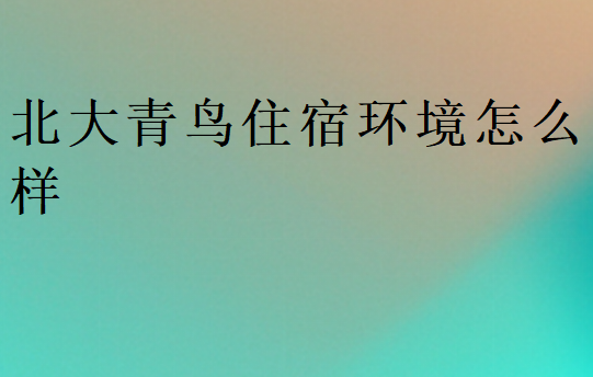 北大青鸟住宿环境怎么样