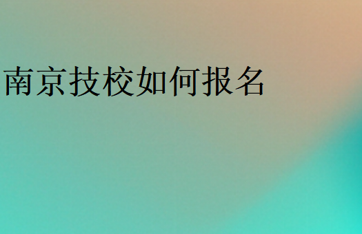 南京技校如何报名