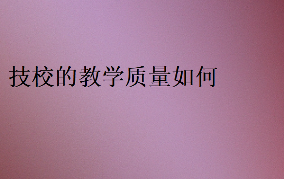 技校的教学质量如何