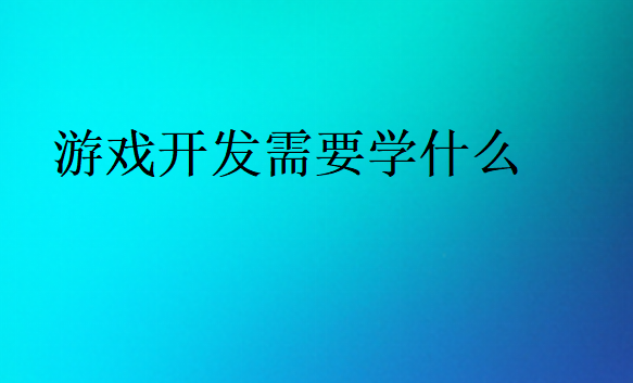 游戏开发需要学什么