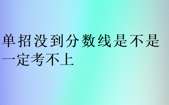 单招没到分数线是不是一定考不上