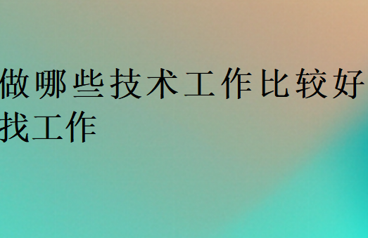 做哪些技术工作比较好找工作