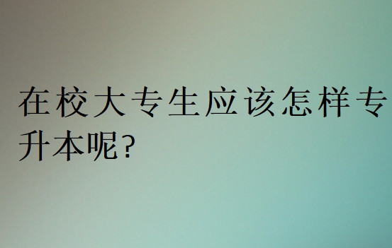 在校大专生应该怎样专升本呢