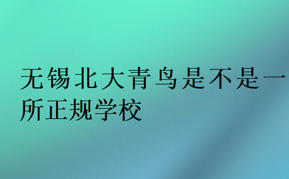 无锡北大青鸟是不是一所正规学校