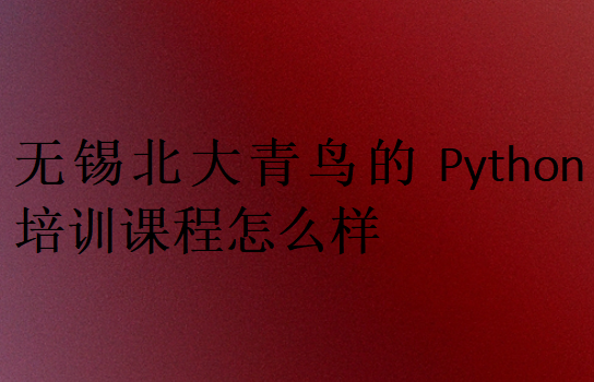 无锡北大青鸟的Python培训课程怎么样