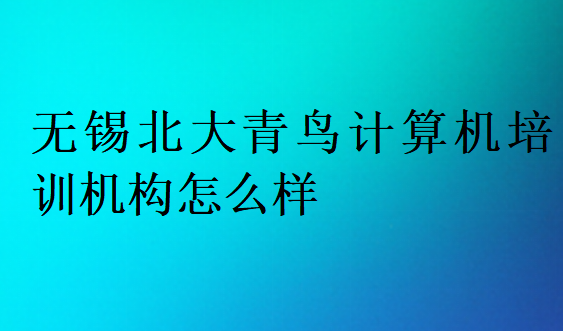 无锡北大青鸟计算机培训机构怎么样