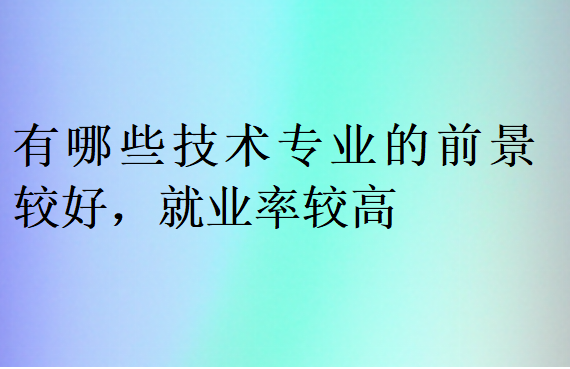 有哪些技术专业的前景较好，就业率较高