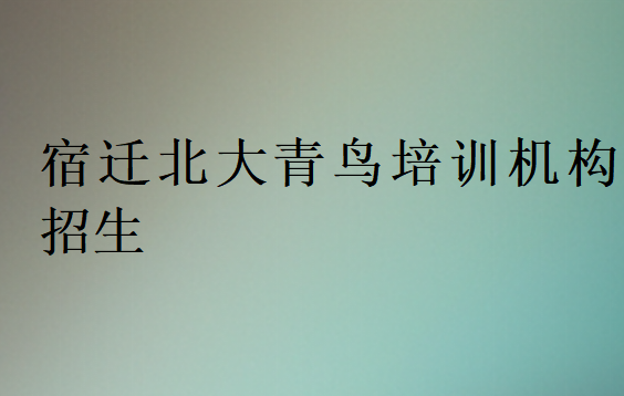 宿迁北大青鸟培训机构招生