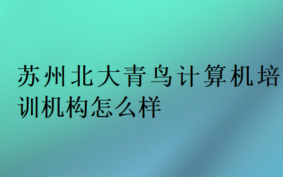 苏州北大青鸟计算机培训机构怎么样