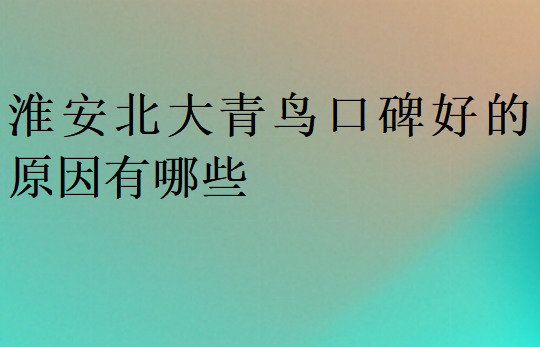 淮安北大青鸟口碑好的原因有哪些