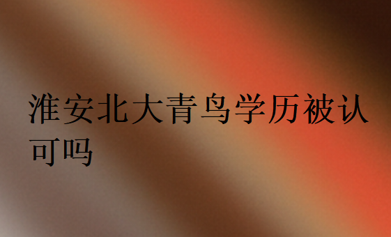 淮安北大青鸟学历被认可吗?有没有用