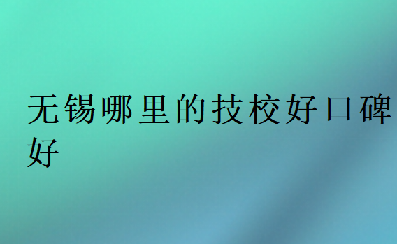 无锡哪里的技校好口碑好