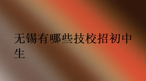无锡有哪些技校招初中生