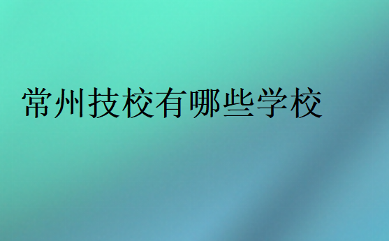 常州技校有哪些学校