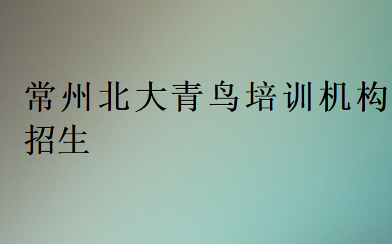 常州北大青鸟培训机构招生