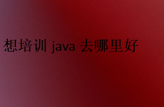 想培训java去哪里好