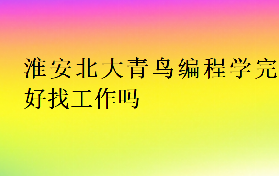 淮安北大青鸟编程学完好找工作吗