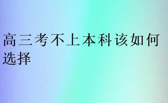 高三考不上本科该如何选择