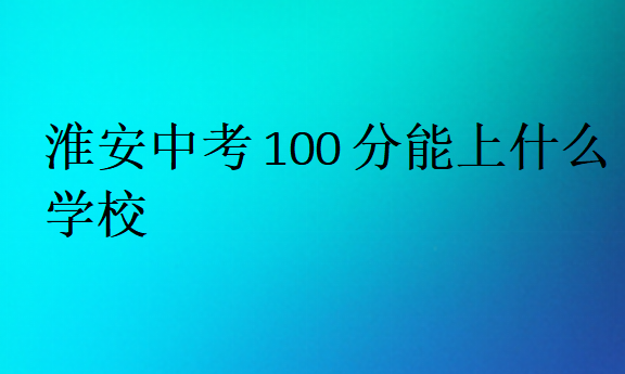 淮安中考100分能上什么学校